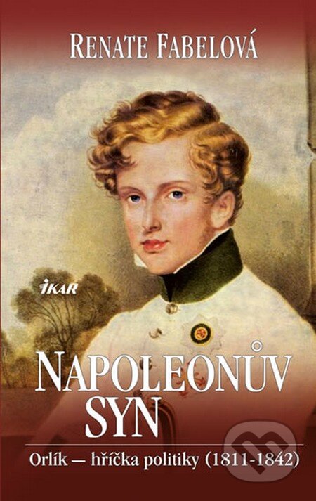 Kniha: Napoleonův syn (Renate Fabelová). Ikar CZ, 2013 Kniha: Napoleonův syn (Renate Fabelová). Ikar CZ, 2013
