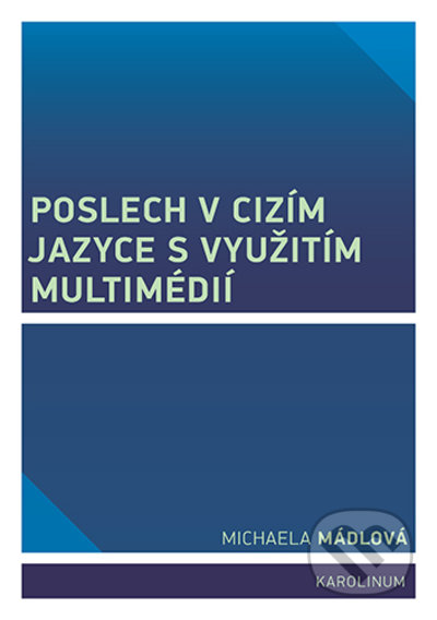 Kniha: Poslech v cizím jazyce s využitím multimédií (Michaela Mádlová). Karolinum, 2022 Kniha: Poslech v cizím jazyce s využitím multimédií (Michaela Mádlová). Karolinum, 2022