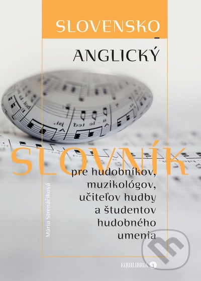 Slovensko-anglický slovník pre hudobníkov, muzikológov, učiteľov hudby a študentov hudobného umenia - Mária Strenáčiková, EQUILIBRIA, 2022