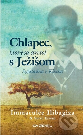Kniha: Chlapec, ktorý sa stretol s Ježišom (Immaculée Ilibagiza a Steve Erwin). Zachej, 2022 Kniha: Chlapec, ktorý sa stretol s Ježišom (Immaculée Ilibagiza a Steve Erwin). Zachej, 2022
