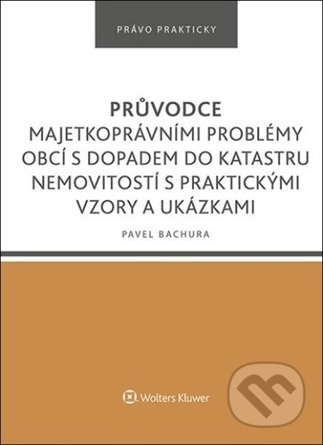 Kniha: Průvodce majetkoprávními problémy obcí s dopadem do katastru nemovitostí (Pavel Bachura). Wolters Kluwer ČR, 2022 Kniha: Průvodce majetkoprávními problémy obcí s dopadem do katastru nemovitostí (Pavel Bachura). Wolters Kluwer ČR, 2022