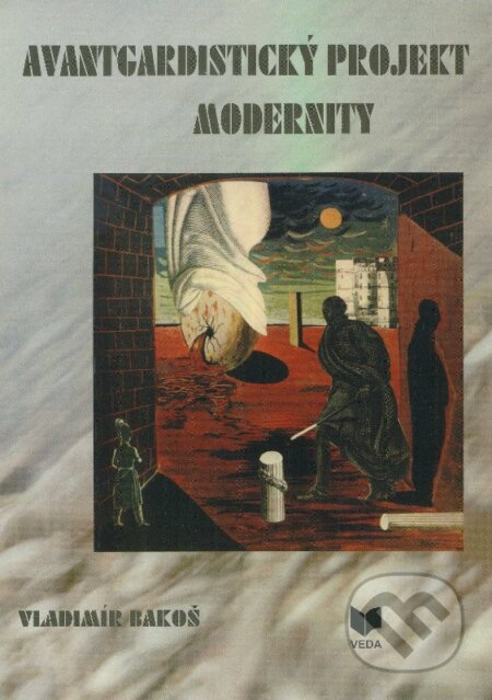 Kniha: Avantgardistický projekt modernity (Vladimír Bakoš). VEDA, 2006 Kniha: Avantgardistický projekt modernity (Vladimír Bakoš). VEDA, 2006
