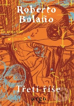 Kniha: Třetí říše (Roberto Bolaño). Argo, 2013 Kniha: Třetí říše (Roberto Bolaño). Argo, 2013