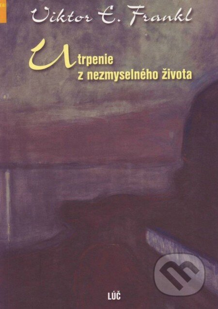 Kniha: Utrpenie z nezmyselného života (Viktor E. Frankl). Lúč, 2013 Kniha: Utrpenie z nezmyselného života (Viktor E. Frankl). Lúč, 2013