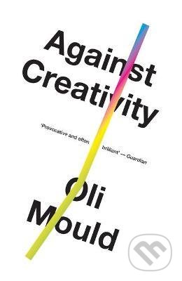 Kniha: Against Creativity (Oli Mould). Verso, 2020 Kniha: Against Creativity (Oli Mould). Verso, 2020