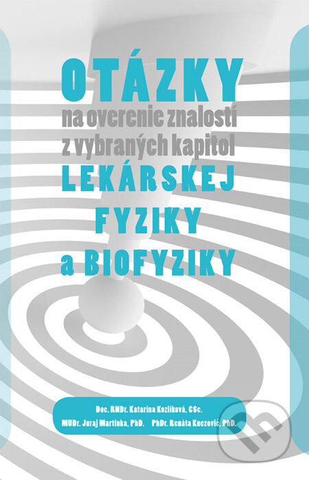 Otázky na overenie znalostí z vybraných kapitol lekárskej fyziky a biofyziky - Katarína Kozlíková, Juraj Martinka, Renáta Knezović, EQUILIBRIA, 2013