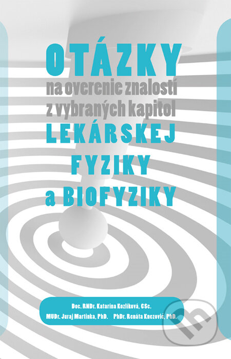 Kniha: Otázky na overenie znalostí z vybraných kapitol lekárskej fyziky a biofyziky (Juraj Martinka, Katarína Kozlíková a Renáta Knezović). EQUILIBRIA, 2013 Kniha: Otázky na overenie znalostí z vybraných kapitol lekárskej fyziky a biofyziky (Juraj Martinka, Katarína Kozlíková a Renáta Knezović). EQUILIBRIA, 2013