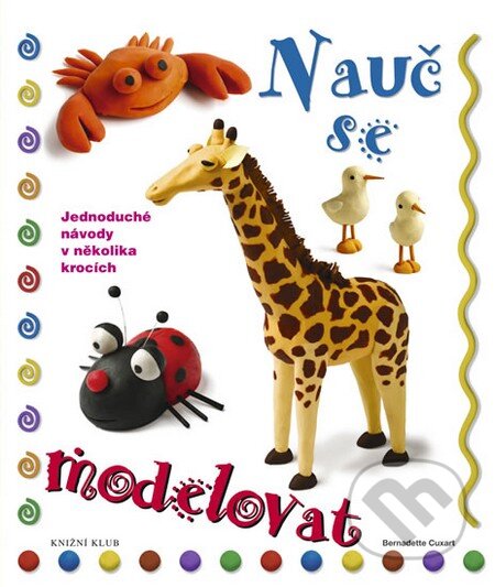 Kniha: Nauč se modelovat (Bernadette Cuxartová). Knižní klub, 2011 Kniha: Nauč se modelovat (Bernadette Cuxartová). Knižní klub, 2011