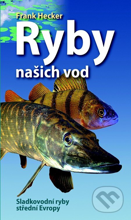 Kniha: Ryby našich vod (Franck Hecker). Slovart CZ, 2014 Kniha: Ryby našich vod (Franck Hecker). Slovart CZ, 2014