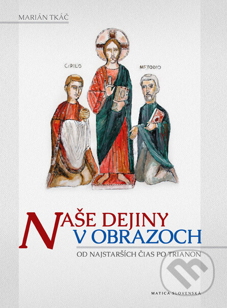 Kniha: Naše dejiny v obrazoch (Marián Tkáč). Matica slovenská, 2013 Kniha: Naše dejiny v obrazoch (Marián Tkáč). Matica slovenská, 2013