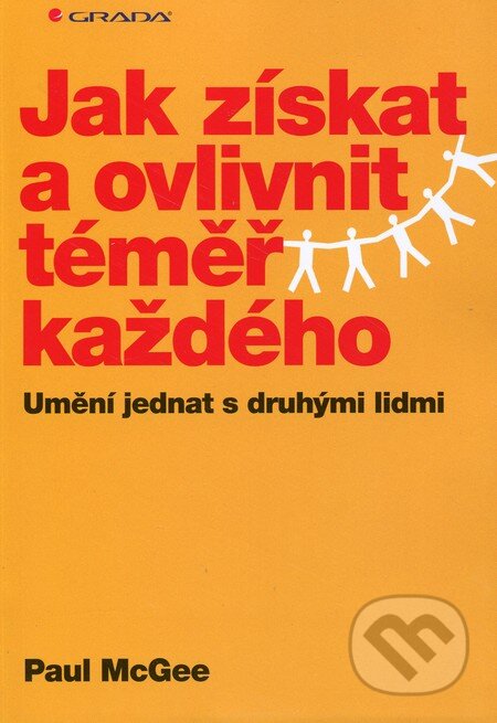Kniha: Jak získat a ovlivnit téměr každého (McGee Paul). Grada, 2013 Kniha: Jak získat a ovlivnit téměr každého (McGee Paul). Grada, 2013