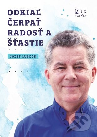 Kniha: Odkiaľ čerpať radosť a šťastie (Jozef Luscoň). TV LUX, 2022 Kniha: Odkiaľ čerpať radosť a šťastie (Jozef Luscoň). TV LUX, 2022