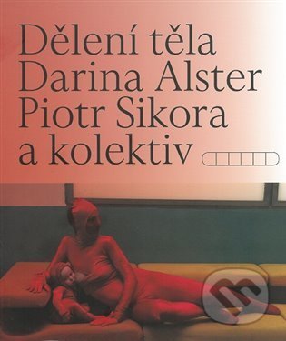 Kniha: Dělení těla (Darina Alsterová a Piotr Sikora). Akademie výtvarných umění, 2022 Kniha: Dělení těla (Darina Alsterová a Piotr Sikora). Akademie výtvarných umění, 2022