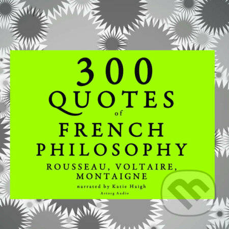 Audiokniha: 300 Quotes of French Philosophy: Montaigne, Rousseau, Voltaire (EN) (Jean-Jacques Rousseau, Michel de Montaigne a Voltaire). Saga Egmont, 2022 Audiokniha: 300 Quotes of French Philosophy: Montaigne, Rousseau, Voltaire (EN) (Jean-Jacques Rousseau, Michel de Montaigne a Voltaire). Saga Egmont, 2022