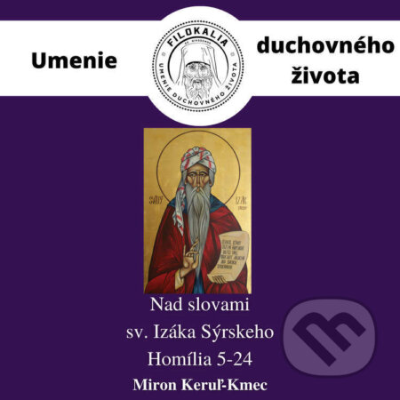 Audiokniha: Nad slovami sv. Izáka Sýrskeho - Homília 5 – 24 (Miron Keruľ-Kmec). Filokalia, 2022 Audiokniha: Nad slovami sv. Izáka Sýrskeho - Homília 5 – 24 (Miron Keruľ-Kmec). Filokalia, 2022