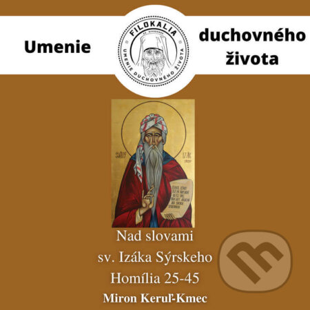 Audiokniha: Nad slovami sv. Izáka Sýrskeho - Homília 25 – 45 (Miron Keruľ-Kmec). Filokalia, 2022 Audiokniha: Nad slovami sv. Izáka Sýrskeho - Homília 25 – 45 (Miron Keruľ-Kmec). Filokalia, 2022