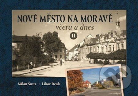 Kniha: Nové Město na Moravě včera a dnes II (Libor Denk a Milan Šustr). Tváře, 2022 Kniha: Nové Město na Moravě včera a dnes II (Libor Denk a Milan Šustr). Tváře, 2022