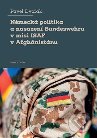 Kniha: Německá politika a nasazení Bundeswehru v misi ISAF v Afghánistánu (Pavel Dvořák). Karolinum, 2022 Kniha: Německá politika a nasazení Bundeswehru v misi ISAF v Afghánistánu (Pavel Dvořák). Karolinum, 2022