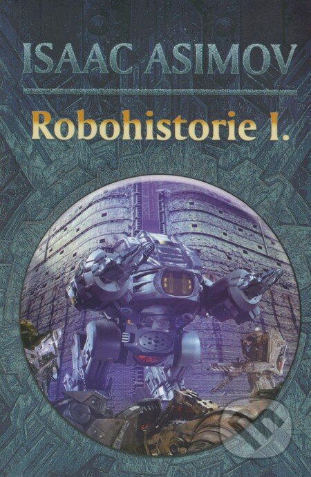 Kniha: Robohistorie I. (Isaac Asimov). Triton, 2004 Kniha: Robohistorie I. (Isaac Asimov). Triton, 2004