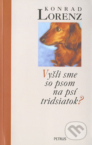Kniha: Vyšli sme so psom na psí tridsiatok? (Konrad Lorenz). Petrus, 2004 Kniha: Vyšli sme so psom na psí tridsiatok? (Konrad Lorenz). Petrus, 2004