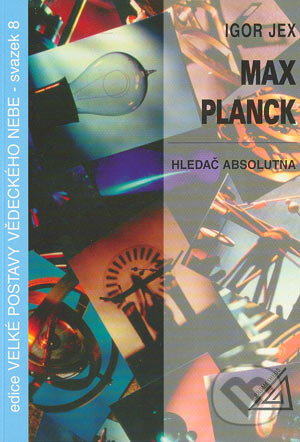 Kniha: Max Planck – Hledač absolutna (Igor Jex). Spoločnosť Prometheus, 2000 Kniha: Max Planck – Hledač absolutna (Igor Jex). Spoločnosť Prometheus, 2000