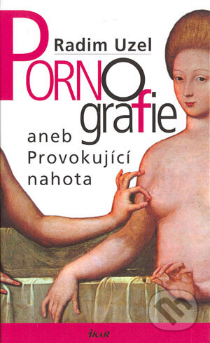 Kniha: Pornografie aneb Provokující nahota (Radim Uzel). Ikar CZ, 2004 Kniha: Pornografie aneb Provokující nahota (Radim Uzel). Ikar CZ, 2004