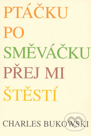 Kniha: Ptáčku posměváčku, přej mi štěstí (Charles Bukowski). Pragma, 2004 Kniha: Ptáčku posměváčku, přej mi štěstí (Charles Bukowski). Pragma, 2004