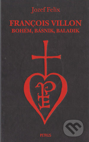Kniha: François Villon - bohém, básnik, baladik (Jozef Felix). Petrus, 2004 Kniha: François Villon - bohém, básnik, baladik (Jozef Felix). Petrus, 2004