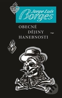 Kniha: Obecné dějiny hanebnosti (Jorge Luis Borges). Argo, 2013 Kniha: Obecné dějiny hanebnosti (Jorge Luis Borges). Argo, 2013