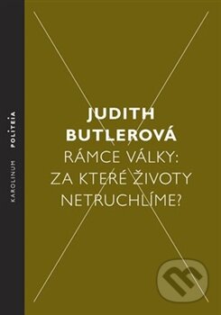 Kniha: Rámce války: Za které životy netruchlíme? (Judith Butlerová). Karolinum, 2013 Kniha: Rámce války: Za které životy netruchlíme? (Judith Butlerová). Karolinum, 2013