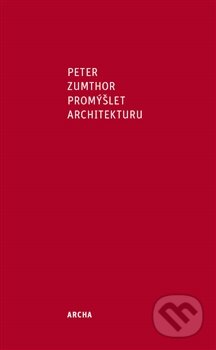 Kniha: Promýšlet architekturu (Peter Zumthor). Archa, 2013 Kniha: Promýšlet architekturu (Peter Zumthor). Archa, 2013