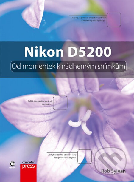 Kniha: Nikon D5200 (Rob Sylvan). Computer Press, 2013 Kniha: Nikon D5200 (Rob Sylvan). Computer Press, 2013