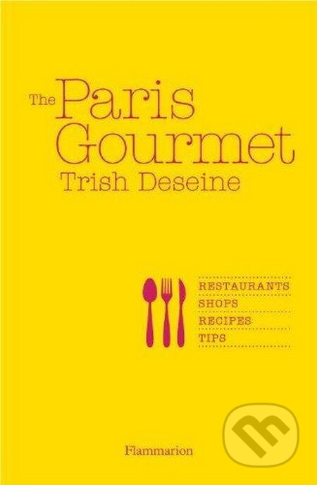 Kniha: The Paris Gourmet (Trish Deseine). Flammarion, 2013 Kniha: The Paris Gourmet (Trish Deseine). Flammarion, 2013
