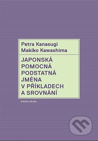 Kniha: Japonská pomocná podstatná jména v příkladech a srovnání (Makiko Kawashima a Petra Kanasugi). Karolinum, 2022 Kniha: Japonská pomocná podstatná jména v příkladech a srovnání (Makiko Kawashima a Petra Kanasugi). Karolinum, 2022