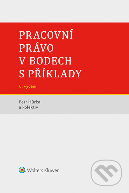 E-kniha: Pracovní právo v bodech s příklady - 6. vydání (Petr Hůrka). Wolters Kluwer ČR, 2022 E-kniha: Pracovní právo v bodech s příklady - 6. vydání (Petr Hůrka). Wolters Kluwer ČR, 2022