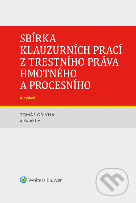 E-kniha: Sbírka klauzurních prací z trestního práva hmotného a procesního - 6. vydání (Praha) (Tomáš Gřivna). Wolters Kluwer ČR, 2022 E-kniha: Sbírka klauzurních prací z trestního práva hmotného a procesního - 6. vydání (Praha) (Tomáš Gřivna). Wolters Kluwer ČR, 2022