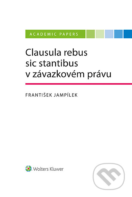E-kniha: Clausula rebus sic stantibus v závazkovém právu (František Jampílek). Wolters Kluwer ČR, 2022 E-kniha: Clausula rebus sic stantibus v závazkovém právu (František Jampílek). Wolters Kluwer ČR, 2022