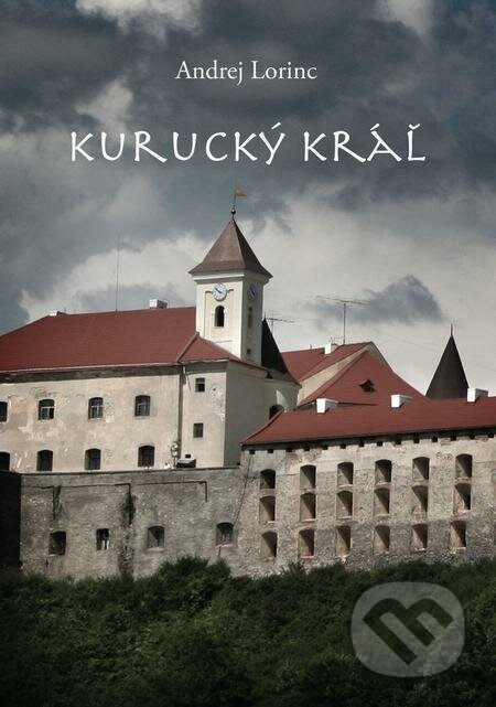 E-kniha: Kurucký kráľ (Andrej Lorinc). Andrej Lorinc E-kniha: Kurucký kráľ (Andrej Lorinc). Andrej Lorinc