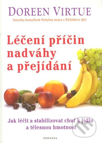 Kniha: Léčení příčin nadváhy a přejídání (Doreen Virtue). Fontána, 2013 Kniha: Léčení příčin nadváhy a přejídání (Doreen Virtue). Fontána, 2013