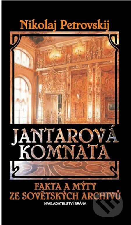 Kniha: Jantarová komnata - Fakta a mýty ze sovětských archivů (Nikolaj Petrovskij). Brána, 2010 Kniha: Jantarová komnata - Fakta a mýty ze sovětských archivů (Nikolaj Petrovskij). Brána, 2010