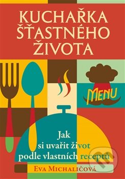 Kniha: Kuchařka šťastného života (Eva Michaličová). Rybka Publishers, 2013 Kniha: Kuchařka šťastného života (Eva Michaličová). Rybka Publishers, 2013