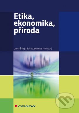 Kniha: Etika, ekonomika, příroda (Josef Šmajs, Bohuslav Binka a Ivo Rolný). Grada, 2012 Kniha: Etika, ekonomika, příroda (Josef Šmajs, Bohuslav Binka a Ivo Rolný). Grada, 2012