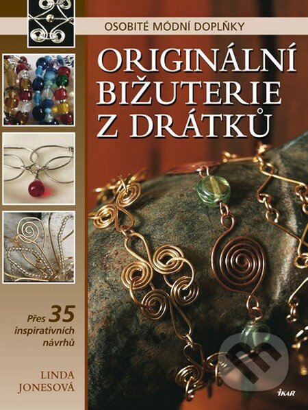 Kniha: Originální bižuterie z drátků - Osobité módní doplňky (Linda Jonesová). Ikar CZ, 2012 Kniha: Originální bižuterie z drátků - Osobité módní doplňky (Linda Jonesová). Ikar CZ, 2012