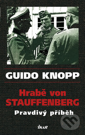 Kniha: Hrabě von Stauffenberg - Pravdivý příběh (Guido Knopp). Ikar CZ, 2011 Kniha: Hrabě von Stauffenberg - Pravdivý příběh (Guido Knopp). Ikar CZ, 2011