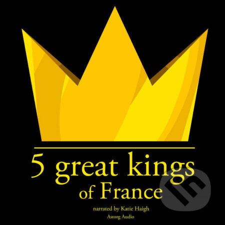 Audiokniha: 5 Great Kings of France (EN) (J. M. Gardner). Saga Egmont, 2022 Audiokniha: 5 Great Kings of France (EN) (J. M. Gardner). Saga Egmont, 2022