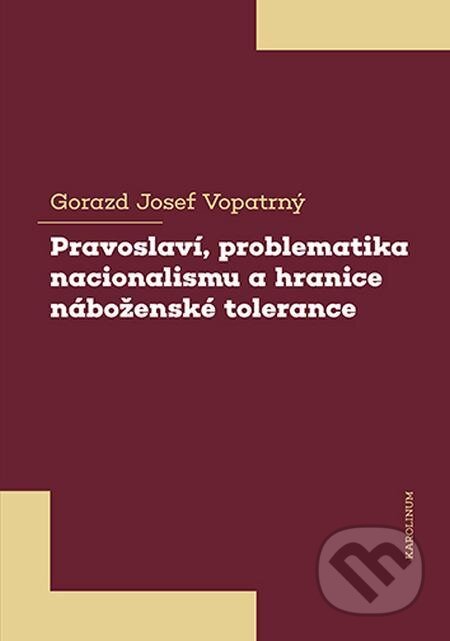 E-kniha: Pravoslaví, problematika nacionalismu a hranice náboženské tolerance (Gorazd Josef Vopatrný). Karolinum E-kniha: Pravoslaví, problematika nacionalismu a hranice náboženské tolerance (Gorazd Josef Vopatrný). Karolinum