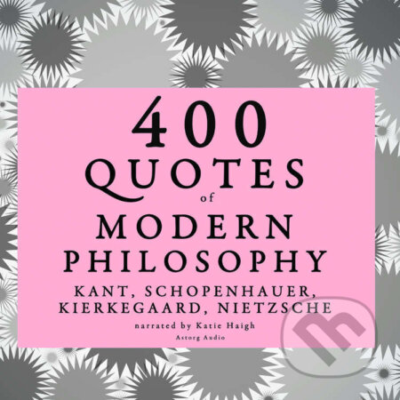 Audiokniha: 400 Quotes of Modern Philosophy: Nietzsche, Kant, Kierkegaard & Schopenhauer (EN) (Arthur Schopenhauer, Friedrich Nietzsche, Immanuel Kant a S?ren Kierkegaard). Saga Egmont, 2022 Audiokniha: 400 Quotes of Modern Philosophy: Nietzsche, Kant, Kierkegaard & Schopenhauer (EN) (Arthur Schopenhauer, Friedrich Nietzsche, Immanuel Kant a S?ren Kierkegaard). Saga Egmont, 2022