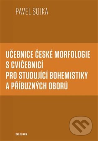 Kniha: Učebnice české morfologie s cvičebnicí pro studující bohemistiky a příbuzných oborů (Pavel Sojka). Karolinum, 2022 Kniha: Učebnice české morfologie s cvičebnicí pro studující bohemistiky a příbuzných oborů (Pavel Sojka). Karolinum, 2022