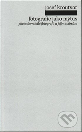 Kniha: Fotografie jako mýtus (Josef Kroutvor). Pulchra, 2013 Kniha: Fotografie jako mýtus (Josef Kroutvor). Pulchra, 2013
