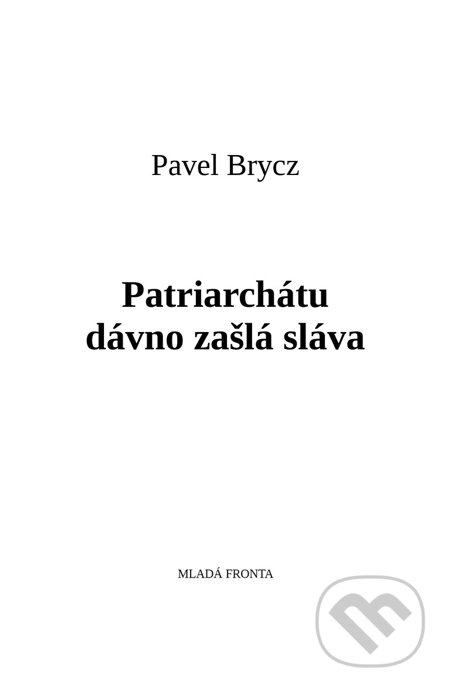 E-kniha: Patriarchátu dávno zašlá sláva (Pavel Brycz). Mladá fronta E-kniha: Patriarchátu dávno zašlá sláva (Pavel Brycz). Mladá fronta